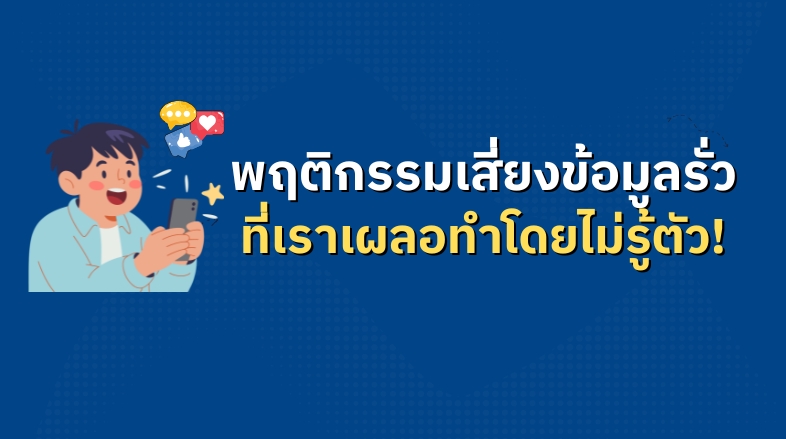 พฤติกรรมเสี่ยงข้อมูลรั่วที่เราเผลอทำโดยไม่รู้ตัว!
